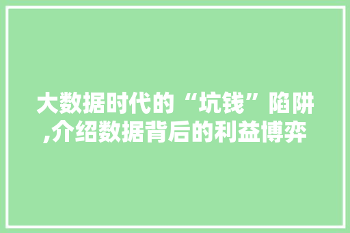 大数据时代的“坑钱”陷阱,介绍数据背后的利益博弈 搜狗SEO