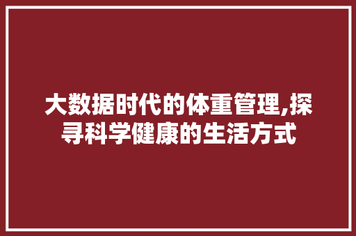 大数据时代的体重管理,探寻科学健康的生活方式