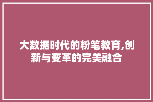 大数据时代的粉笔教育,创新与变革的完美融合