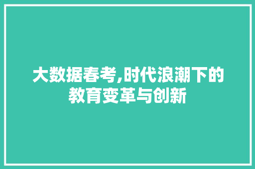 大数据春考,时代浪潮下的教育变革与创新