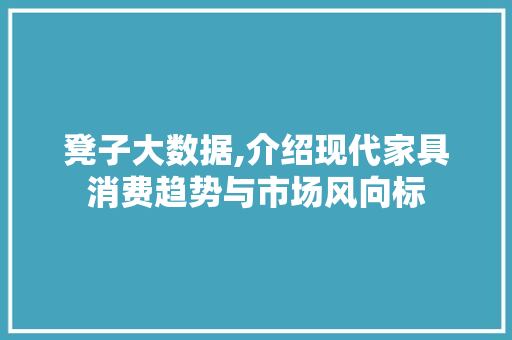 凳子大数据,介绍现代家具消费趋势与市场风向标
