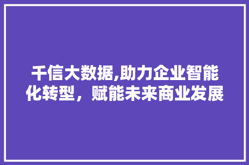 千信大数据,助力企业智能化转型，赋能未来商业发展 必应SEO