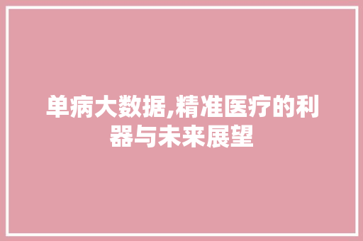 单病大数据,精准医疗的利器与未来展望