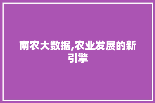 南农大数据,农业发展的新引擎