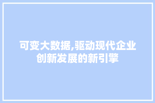 可变大数据,驱动现代企业创新发展的新引擎 百度SEO