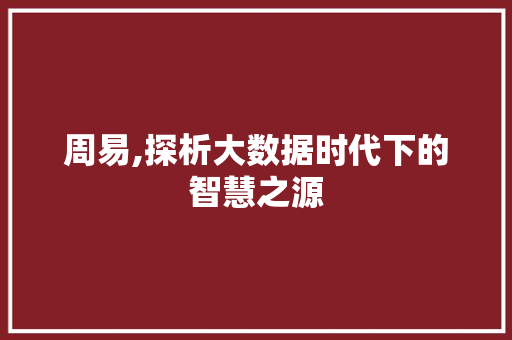 周易,探析大数据时代下的智慧之源