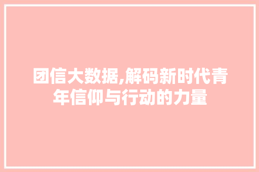 团信大数据,解码新时代青年信仰与行动的力量 神马SEO