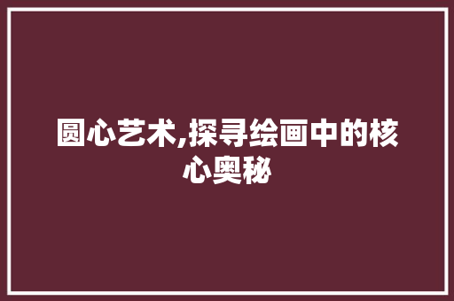 圆心艺术,探寻绘画中的核心奥秘 GoogleSEO