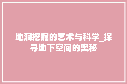 地洞挖掘的艺术与科学_探寻地下空间的奥秘 GoogleSEO