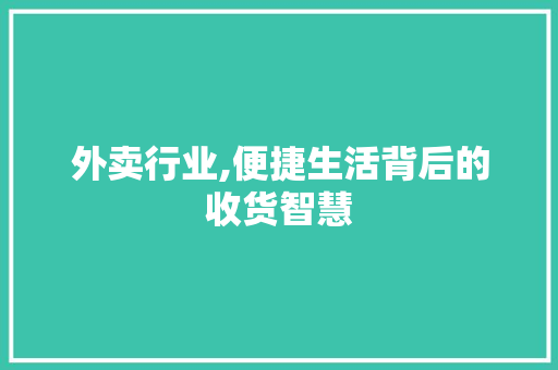 外卖行业,便捷生活背后的收货智慧
