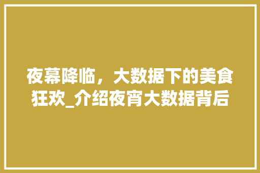 夜幕降临，大数据下的美食狂欢_介绍夜宵大数据背后的秘密