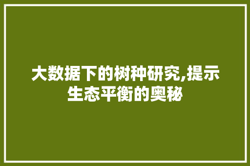 大数据下的树种研究,提示生态平衡的奥秘 百度SEO