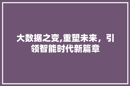 大数据之变,重塑未来，引领智能时代新篇章
