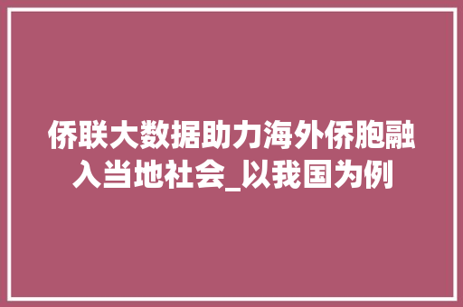 侨联大数据助力海外侨胞融入当地社会_以我国为例 GoogleSEO
