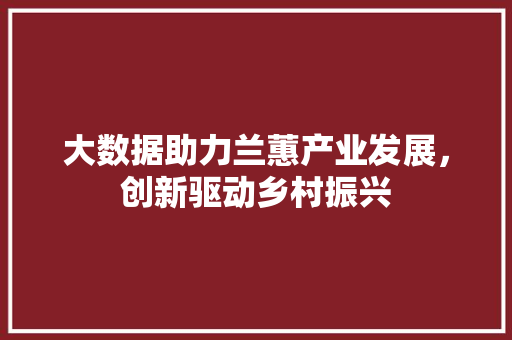 大数据助力兰蕙产业发展，创新驱动乡村振兴