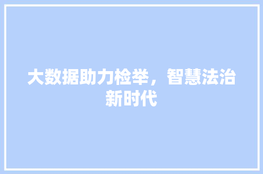 大数据助力检举，智慧法治新时代 必应SEO