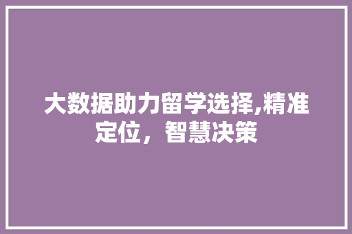 大数据助力留学选择,精准定位，智慧决策