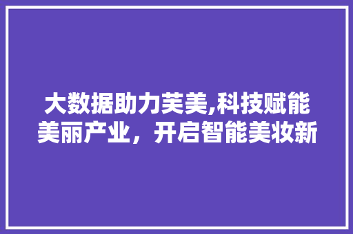 大数据助力芙美,科技赋能美丽产业，开启智能美妆新时代