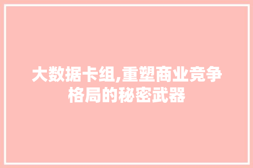 大数据卡组,重塑商业竞争格局的秘密武器