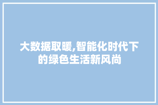 大数据取暖,智能化时代下的绿色生活新风尚 神马SEO