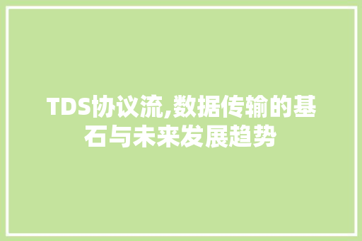 TDS协议流,数据传输的基石与未来发展趋势