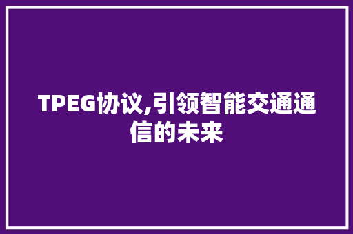 TPEG协议,引领智能交通通信的未来 必应SEO