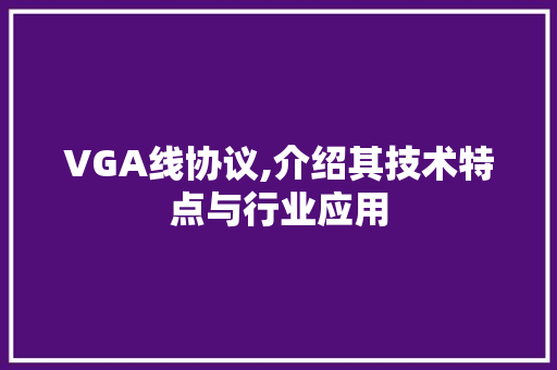 VGA线协议,介绍其技术特点与行业应用 神马SEO