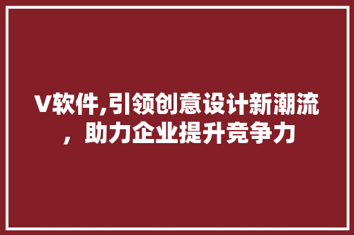 V软件,引领创意设计新潮流，助力企业提升竞争力 必应SEO