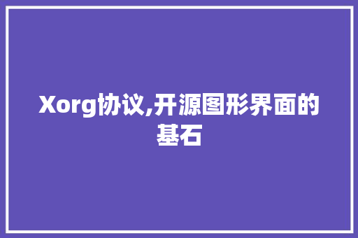 Xorg协议,开源图形界面的基石 神马SEO