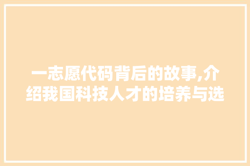 一志愿代码背后的故事,介绍我国科技人才的培养与选拔