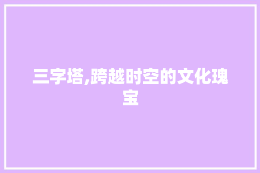 三字塔,跨越时空的文化瑰宝 GoogleSEO