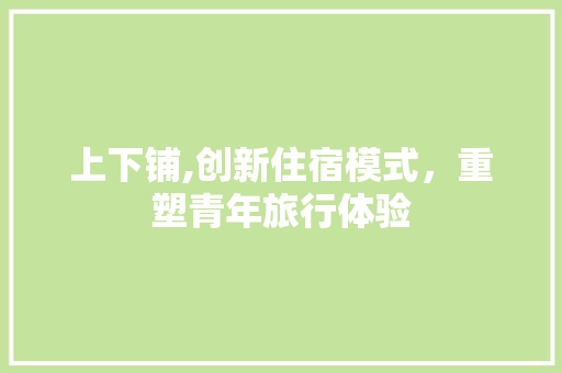 上下铺,创新住宿模式，重塑青年旅行体验