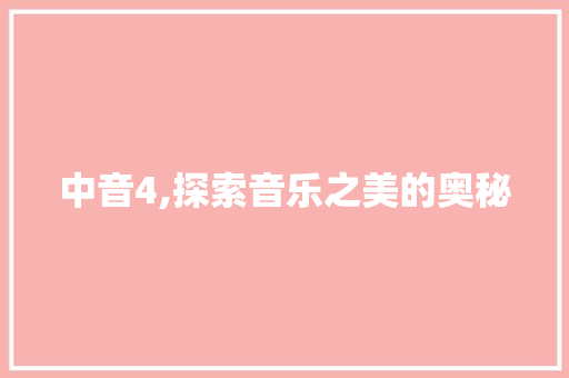 中音4,探索音乐之美的奥秘 百度SEO 中音4,探索音乐之美的奥秘 百度SEO