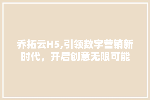 乔拓云H5,引领数字营销新时代，开启创意无限可能 神马SEO