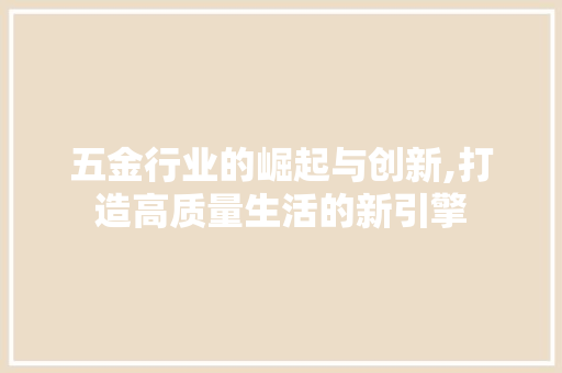 五金行业的崛起与创新,打造高质量生活的新引擎 搜狗SEO