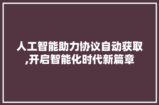 人工智能助力协议自动获取,开启智能化时代新篇章 神马SEO