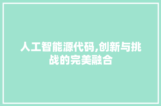 人工智能源代码,创新与挑战的完美融合