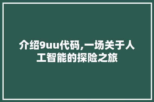 介绍9uu代码,一场关于人工智能的探险之旅 神马SEO