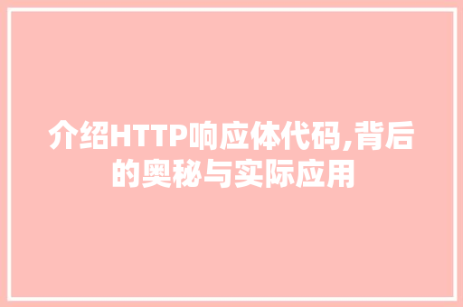 介绍HTTP响应体代码,背后的奥秘与实际应用 百度SEO