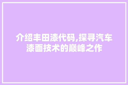 介绍丰田漆代码,探寻汽车漆面技术的巅峰之作