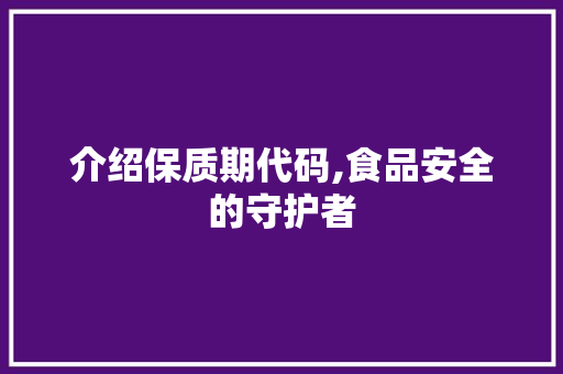 介绍保质期代码,食品安全的守护者