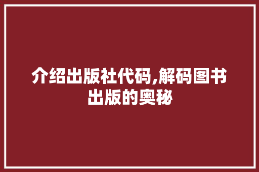 介绍出版社代码,解码图书出版的奥秘 百度SEO