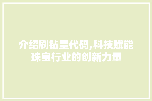 介绍刷钻皇代码,科技赋能珠宝行业的创新力量 搜狗SEO