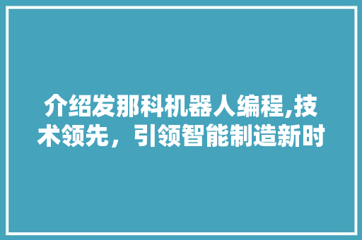 介绍发那科机器人编程,技术领先，引领智能制造新时代