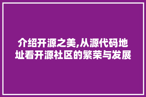 介绍开源之美,从源代码地址看开源社区的繁荣与发展