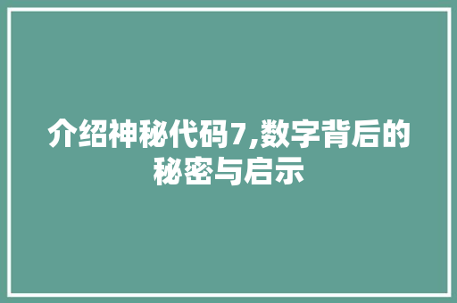介绍神秘代码7,数字背后的秘密与启示