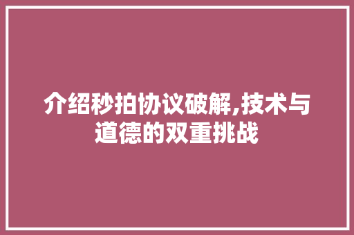 介绍秒拍协议破解,技术与道德的双重挑战