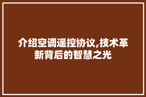 介绍空调遥控协议,技术革新背后的智慧之光