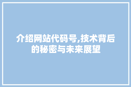 介绍网站代码号,技术背后的秘密与未来展望