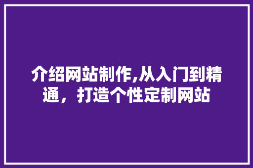 介绍网站制作,从入门到精通，打造个性定制网站 神马SEO